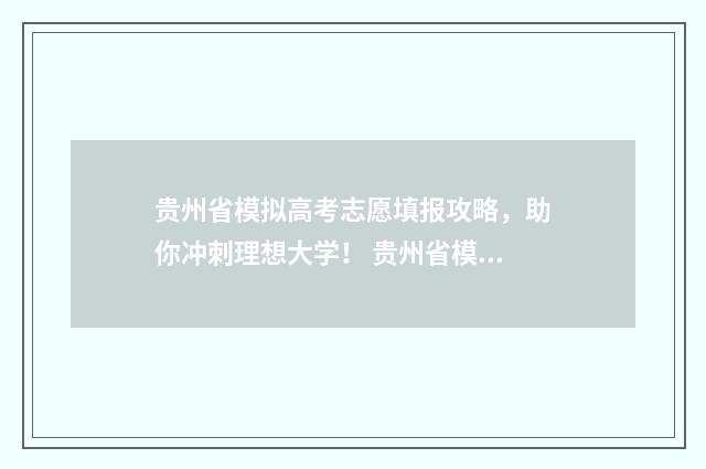 贵州省模拟高考志愿填报攻略，助你冲刺理想大学！ 贵州省模拟高考2024年时间是多少