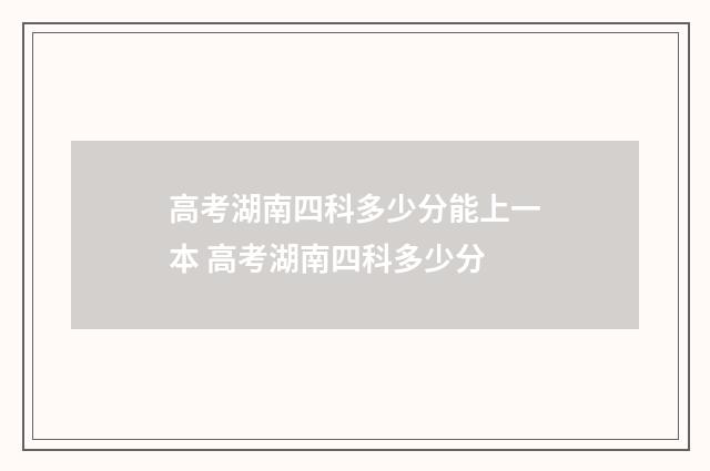 高考湖南四科多少分能上一本 高考湖南四科多少分