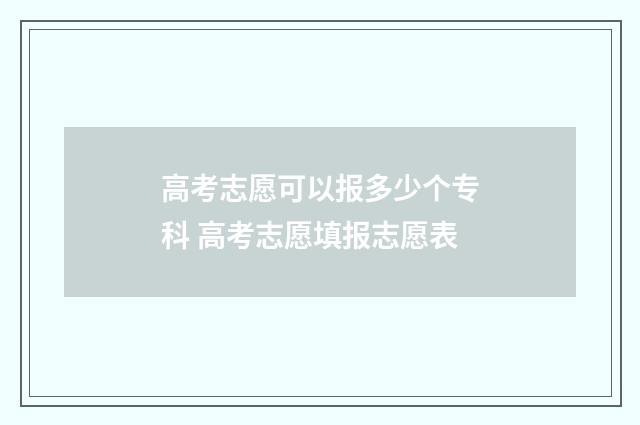 高考志愿可以报多少个专科 高考志愿填报志愿表