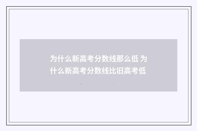 为什么新高考分数线那么低 为什么新高考分数线比旧高考低