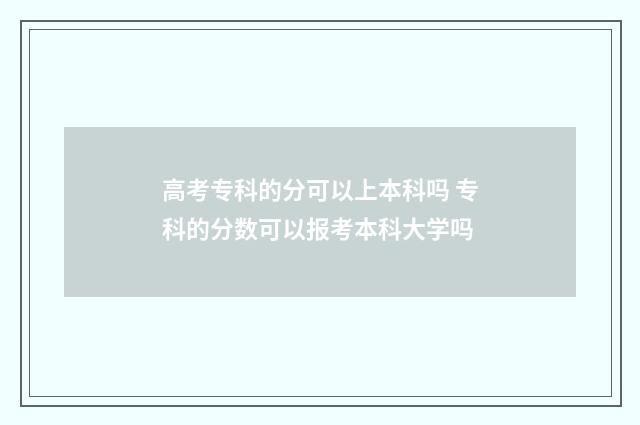 高考专科的分可以上本科吗 专科的分数可以报考本科大学吗