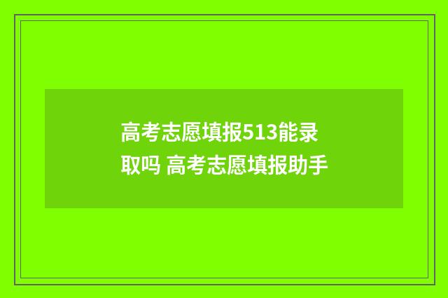 高考志愿填报513能录取吗 高考志愿填报助手