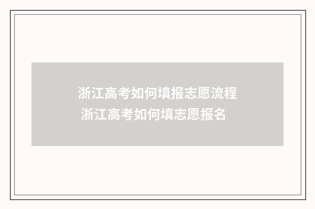 浙江高考如何填报志愿流程 浙江高考如何填志愿报名