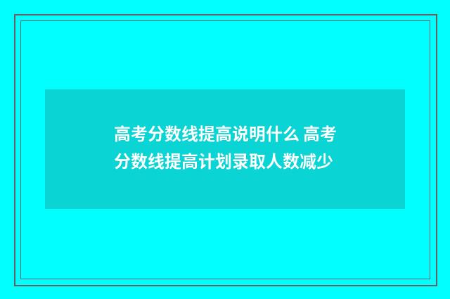 高考分数线提高说明什么 高考分数线提高计划录取人数减少