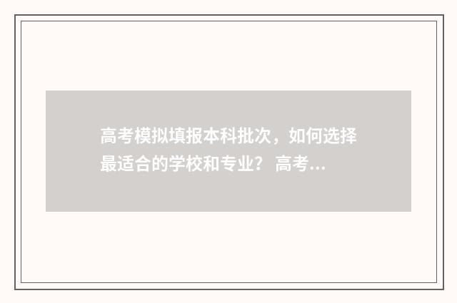 高考模拟填报本科批次，如何选择最适合的学校和专业？ 高考模拟填报系统有用吗