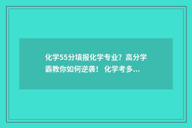 化学55分填报化学专业？高分学霸教你如何逆袭！ 化学考多少分