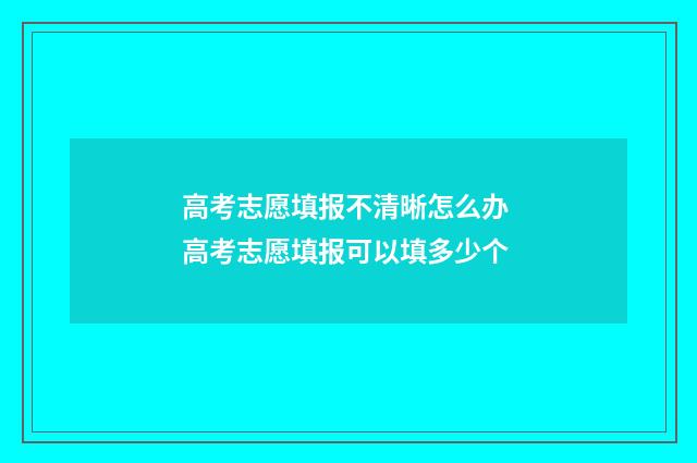 高考志愿填报不清晰怎么办 高考志愿填报可以填多少个
