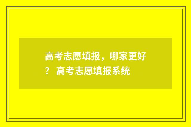 高考志愿填报，哪家更好？ 高考志愿填报系统