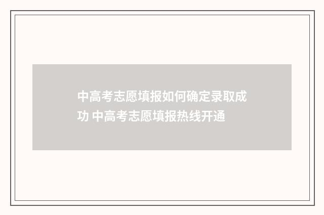 中高考志愿填报如何确定录取成功 中高考志愿填报热线开通