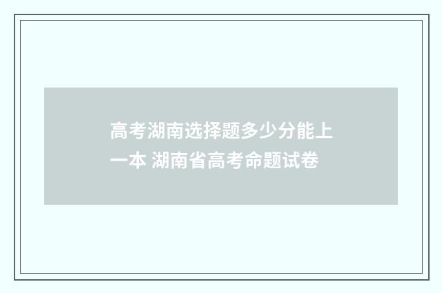 高考湖南选择题多少分能上一本 湖南省高考命题试卷