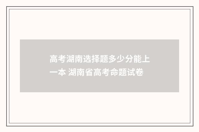 高考湖南选择题多少分能上一本 湖南省高考命题试卷