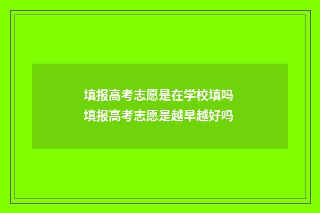 填报高考志愿是在学校填吗 填报高考志愿是越早越好吗