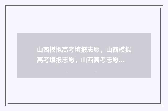 山西模拟高考填报志愿，山西模拟高考填报志愿，山西高考志愿填报 山西模拟高考填几个志愿