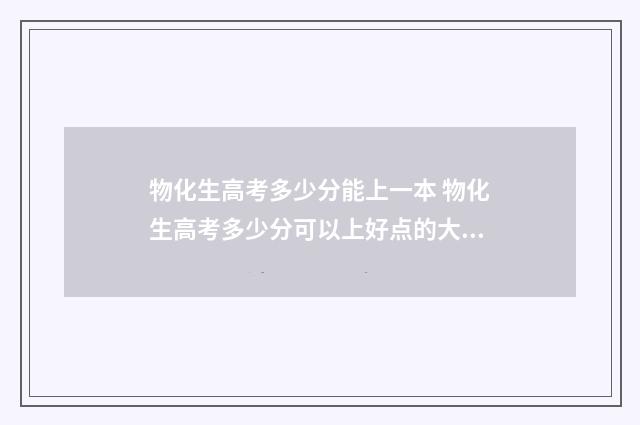 物化生高考多少分能上一本 物化生高考多少分可以上好点的大学