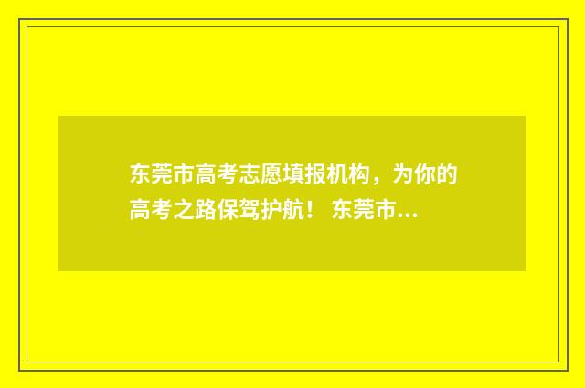 东莞市高考志愿填报机构，为你的高考之路保驾护航！ 东莞市高考志愿填报机构