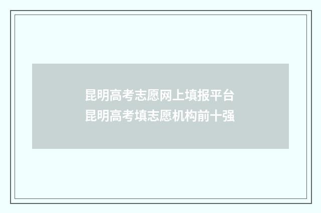 昆明高考志愿网上填报平台 昆明高考填志愿机构前十强