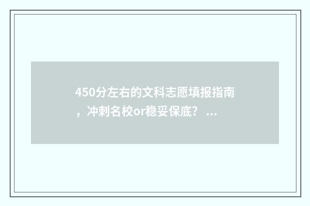 450分左右的文科志愿填报指南，冲刺名校or稳妥保底？ 450分左右的文科大学有哪些