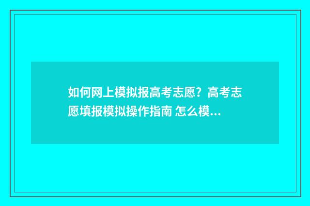 如何网上模拟报高考志愿？高考志愿填报模拟操作指南 怎么模拟网报
