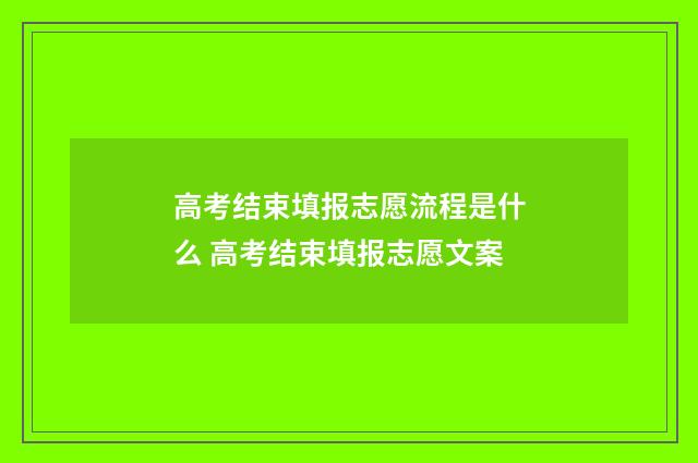 高考结束填报志愿流程是什么 高考结束填报志愿文案