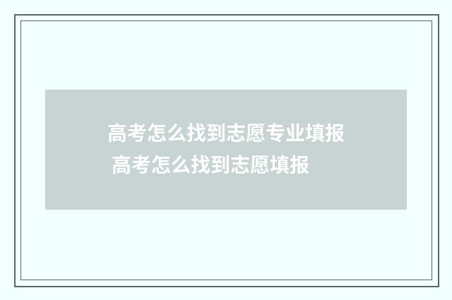 高考怎么找到志愿专业填报 高考怎么找到志愿填报