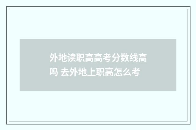 外地读职高高考分数线高吗 去外地上职高怎么考