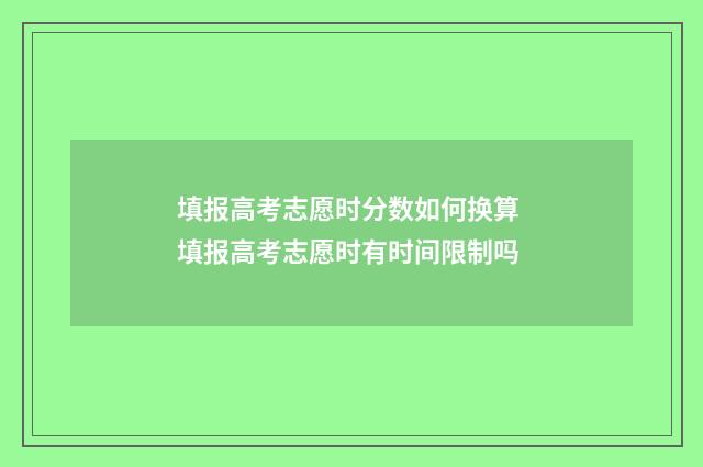 填报高考志愿时分数如何换算 填报高考志愿时有时间限制吗