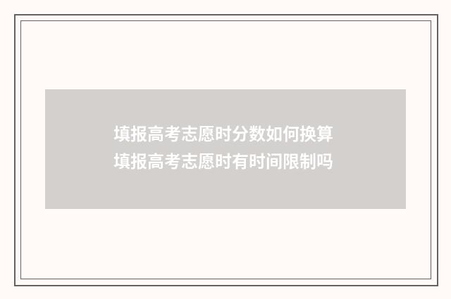 填报高考志愿时分数如何换算 填报高考志愿时有时间限制吗