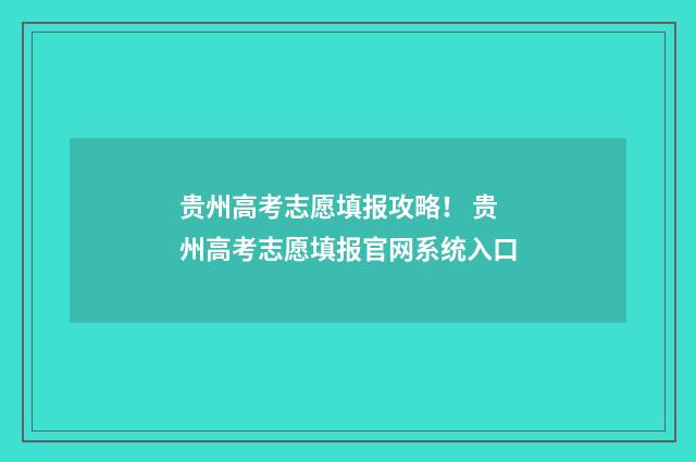 贵州高考志愿填报攻略！ 贵州高考志愿填报官网系统入口