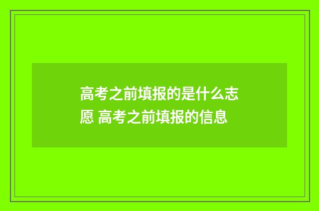 高考之前填报的是什么志愿 高考之前填报的信息