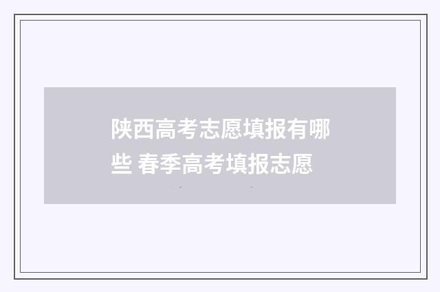 陕西高考志愿填报有哪些 春季高考填报志愿