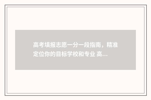 高考填报志愿一分一段指南，精准定位你的目标学校和专业 高考填报志愿一个学校可以报几个专业