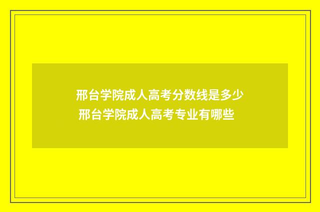 邢台学院成人高考分数线是多少 邢台学院成人高考专业有哪些
