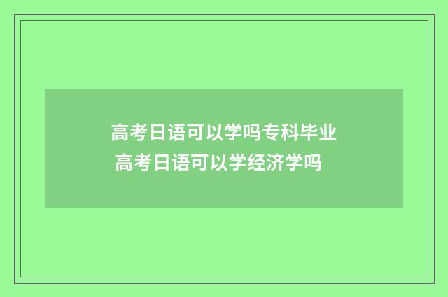 高考日语可以学吗专科毕业 高考日语可以学经济学吗