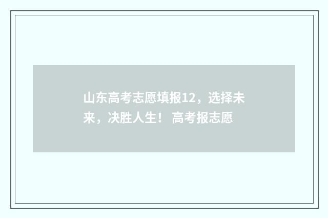 山东高考志愿填报12，选择未来，决胜人生！ 高考报志愿