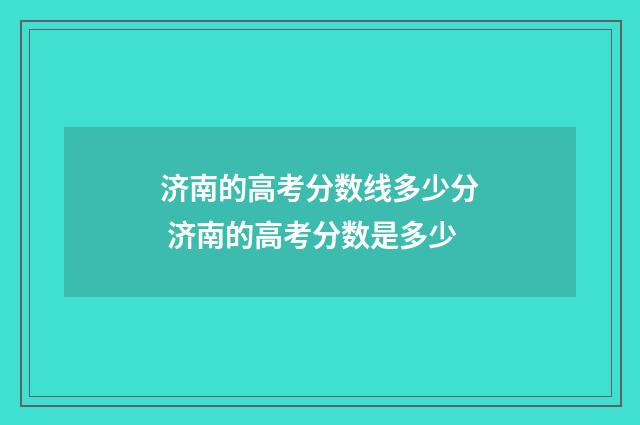 济南的高考分数线多少分 济南的高考分数是多少