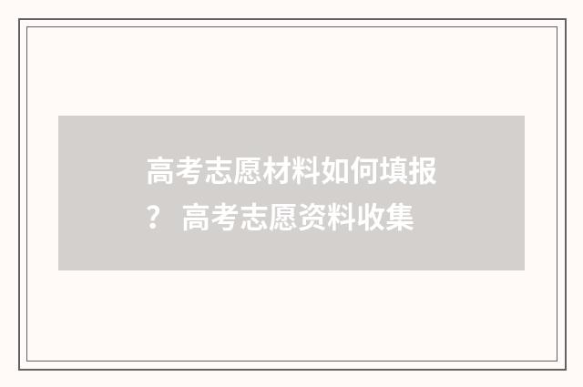 高考志愿材料如何填报？ 高考志愿资料收集