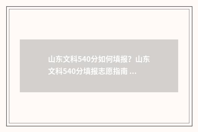 山东文科540分如何填报？山东文科540分填报志愿指南 山东文科生540分能上什么大学