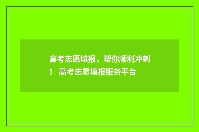 高考志愿填报，帮你顺利冲刺！ 高考志愿填报服务平台