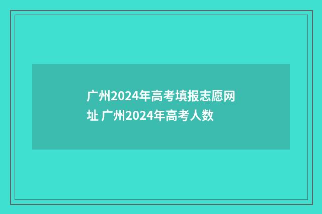 广州2024年高考填报志愿网址 广州2024年高考人数
