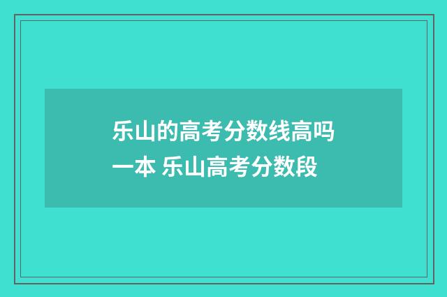 乐山的高考分数线高吗一本 乐山高考分数段