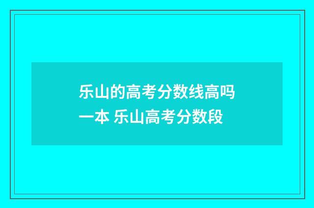 乐山的高考分数线高吗一本 乐山高考分数段
