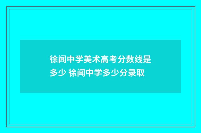 徐闻中学美术高考分数线是多少 徐闻中学多少分录取
