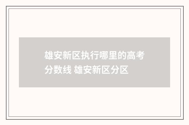 雄安新区执行哪里的高考分数线 雄安新区分区