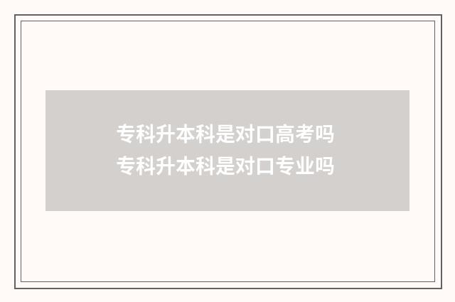 专科升本科是对口高考吗 专科升本科是对口专业吗