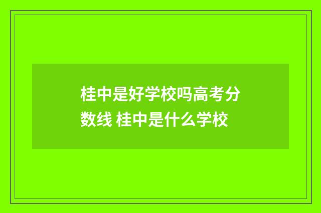 桂中是好学校吗高考分数线 桂中是什么学校
