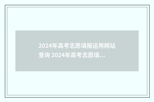 2024年高考志愿填报运用网站查询 2024年高考志愿填报有新政策
