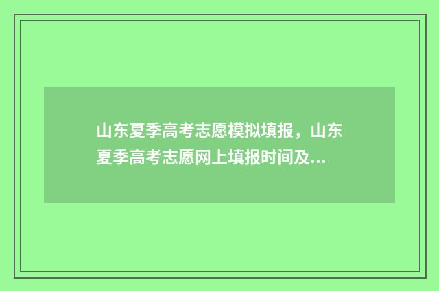 山东夏季高考志愿模拟填报，山东夏季高考志愿网上填报时间及入口 山东夏季高考志愿填报时间及录取时间