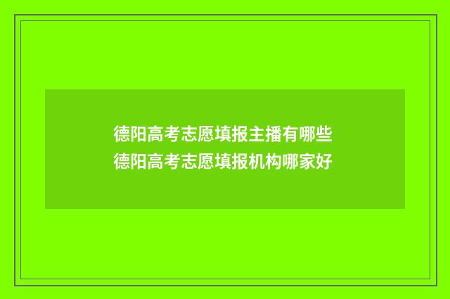 德阳高考志愿填报主播有哪些 德阳高考志愿填报机构哪家好