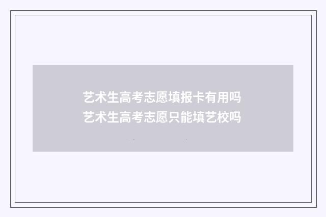 艺术生高考志愿填报卡有用吗 艺术生高考志愿只能填艺校吗