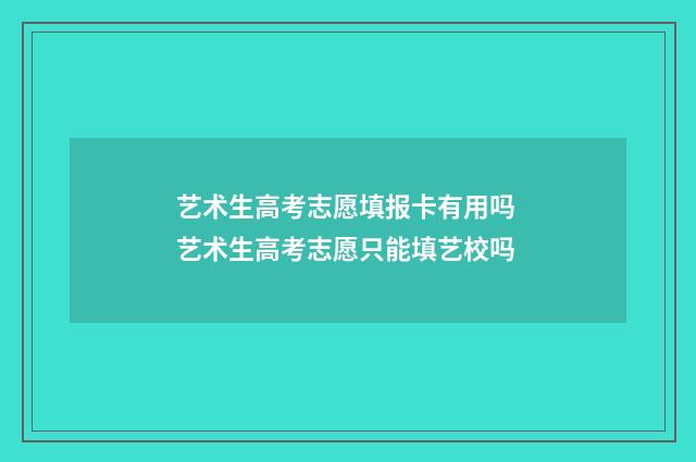 艺术生高考志愿填报卡有用吗 艺术生高考志愿只能填艺校吗